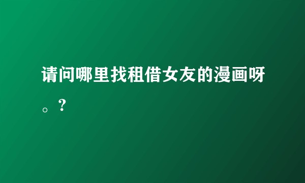 请问哪里找租借女友的漫画呀。?