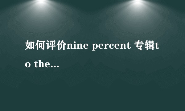 如何评价nine percent 专辑to the nines?