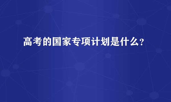 高考的国家专项计划是什么？