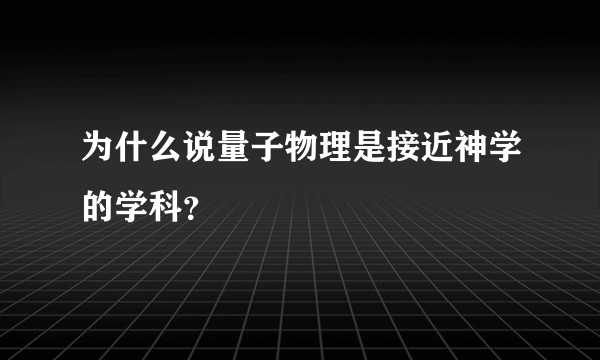 为什么说量子物理是接近神学的学科？