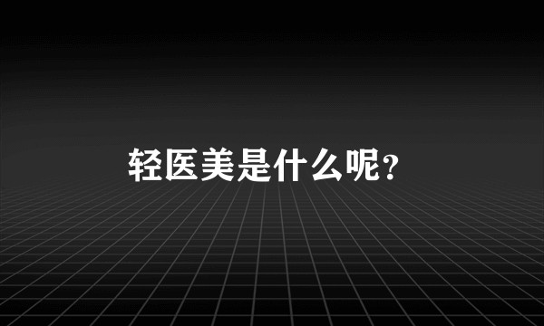轻医美是什么呢？