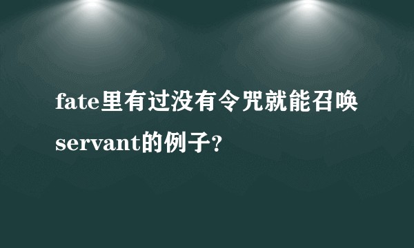 fate里有过没有令咒就能召唤servant的例子？