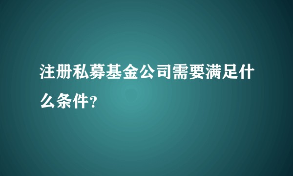 注册私募基金公司需要满足什么条件？