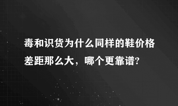 毒和识货为什么同样的鞋价格差距那么大，哪个更靠谱?