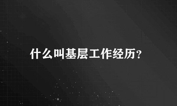 什么叫基层工作经历？
