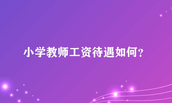 小学教师工资待遇如何？