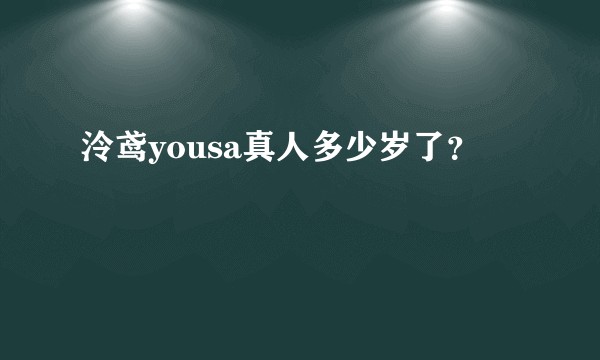 泠鸢yousa真人多少岁了？