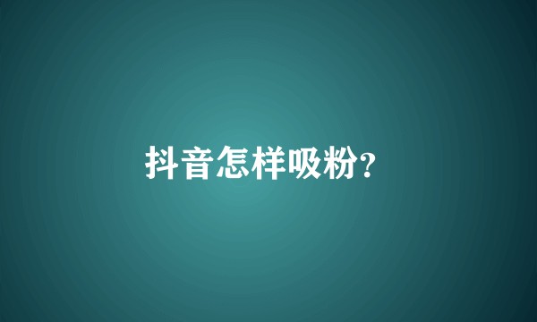 抖音怎样吸粉？