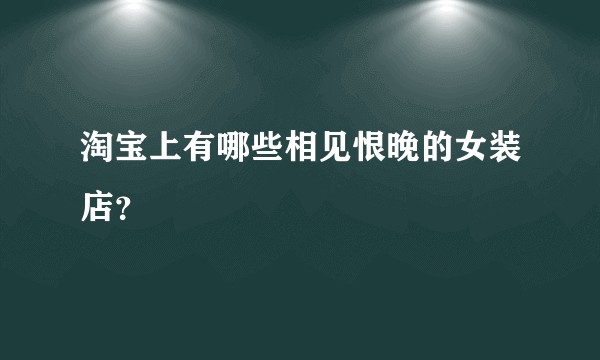 淘宝上有哪些相见恨晚的女装店？
