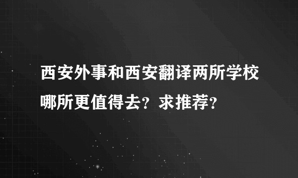 西安外事和西安翻译两所学校哪所更值得去？求推荐？