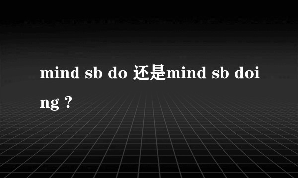 mind sb do 还是mind sb doing ?