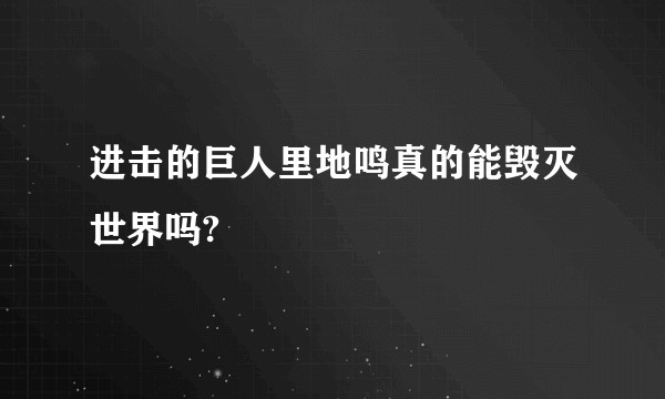 进击的巨人里地鸣真的能毁灭世界吗?