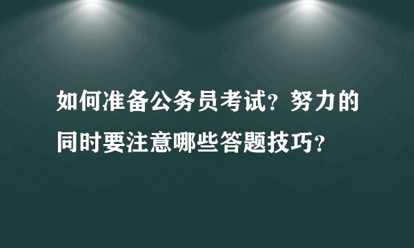 如何准备公务员考试？努力的同时要注意哪些答题技巧？