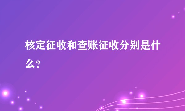 核定征收和查账征收分别是什么？