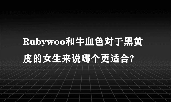 Rubywoo和牛血色对于黑黄皮的女生来说哪个更适合?
