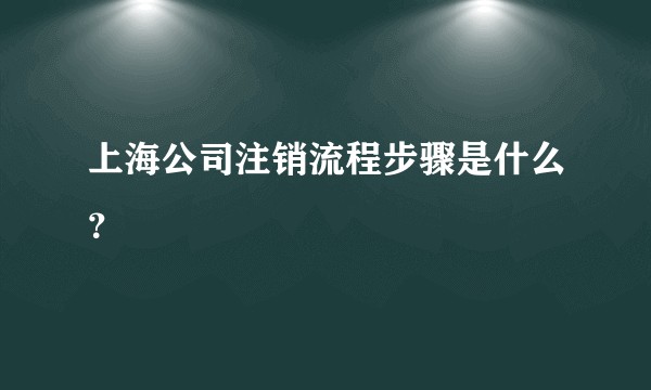 上海公司注销流程步骤是什么？