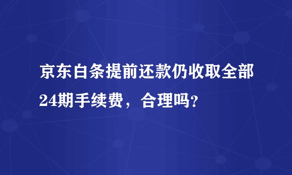 京东白条提前还款仍收取全部24期手续费，合理吗？