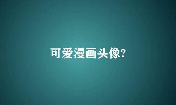 可爱漫画头像?