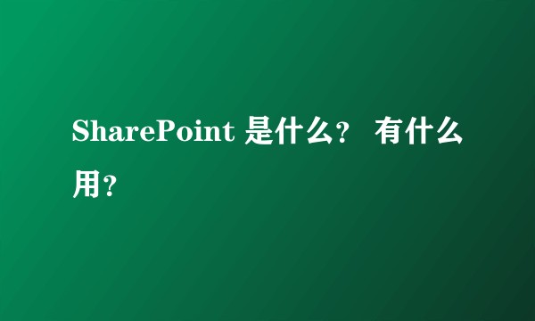 SharePoint 是什么? 有什么用?