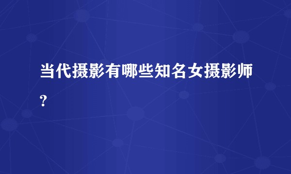 当代摄影有哪些知名女摄影师？
