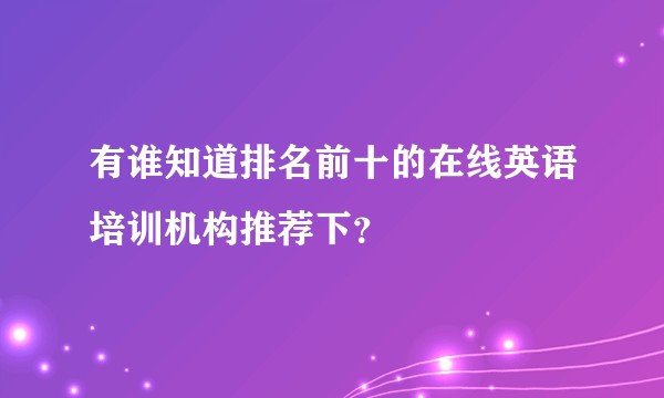 有谁知道排名前十的在线英语培训机构推荐下？