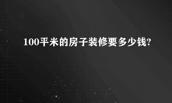 100平米的房子装修要多少钱?