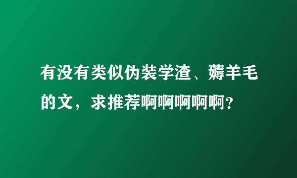 有没有类似伪装学渣、薅羊毛的文，求推荐啊啊啊啊啊？