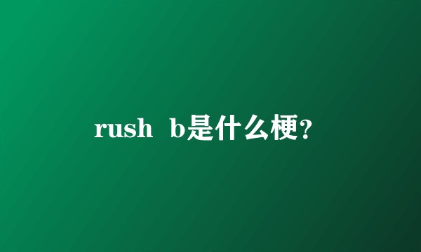 rush b是什么梗?