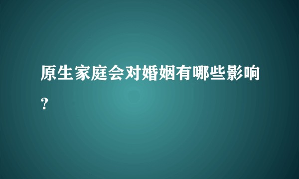 原生家庭会对婚姻有哪些影响？