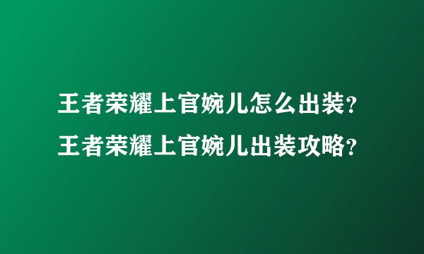王者荣耀上官婉儿怎么出装？王者荣耀上官婉儿出装攻略？