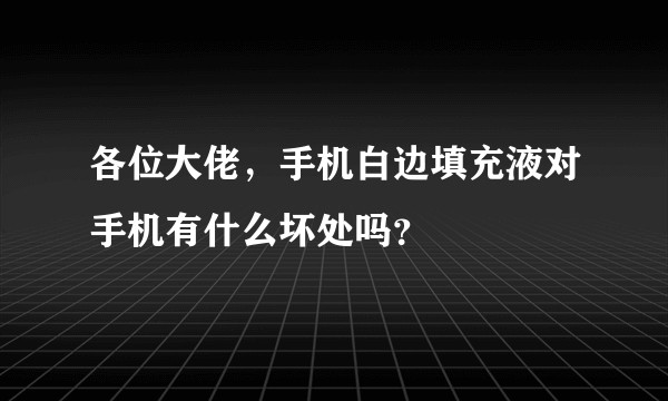 各位大佬，手机白边填充液对手机有什么坏处吗？