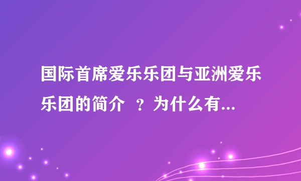 国际首席爱乐乐团与亚洲爱乐乐团的简介  ？为什么有不同的爱乐乐团？