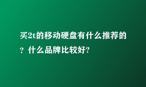 买2t的移动硬盘有什么推荐的？什么品牌比较好?