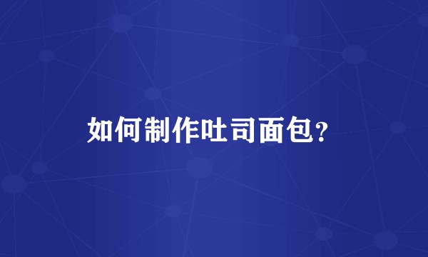 如何制作吐司面包？