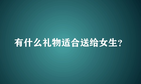 有什么礼物适合送给女生？
