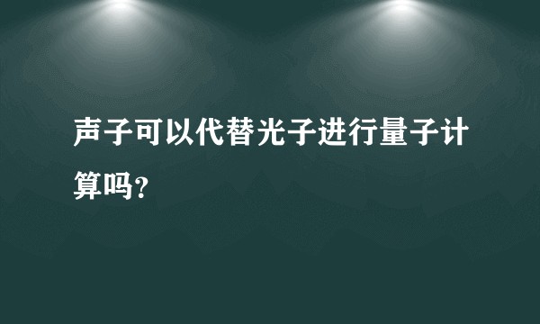 声子可以代替光子进行量子计算吗?