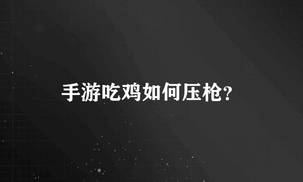 手游吃鸡如何压枪?