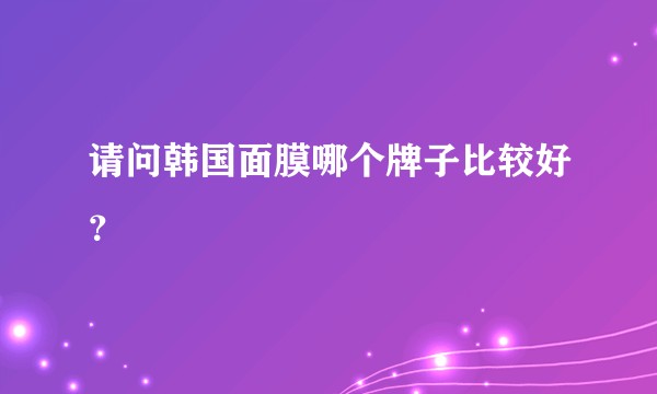 请问韩国面膜哪个牌子比较好？