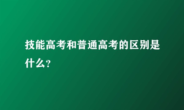 技能高考和普通高考的区别是什么？