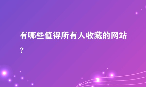 有哪些值得所有人收藏的网站？