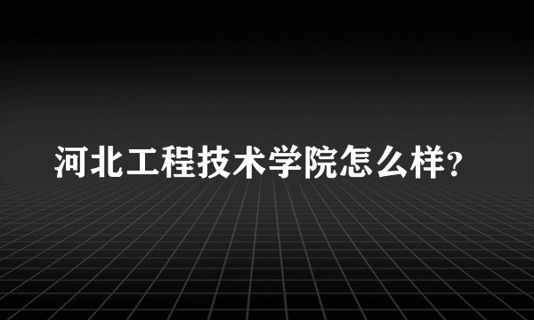 河北工程技术学院怎么样?