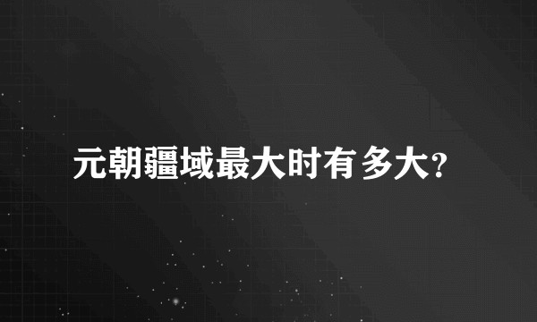 元朝疆域最大时有多大?
