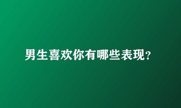 男生喜欢你有哪些表现？