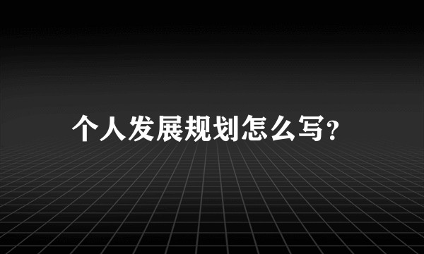 个人发展规划怎么写？