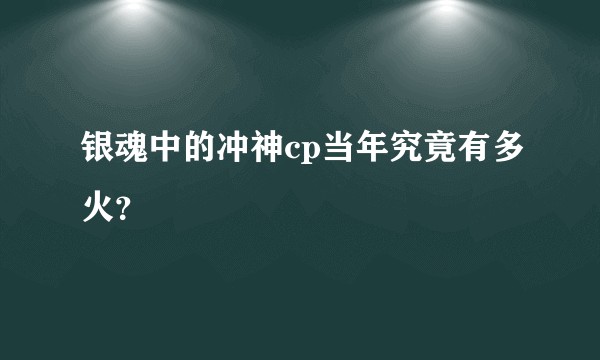 银魂中的冲神cp当年究竟有多火？