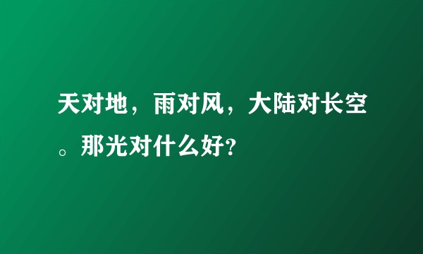 天对地,雨对风,大陆对长空。那光对什么好?