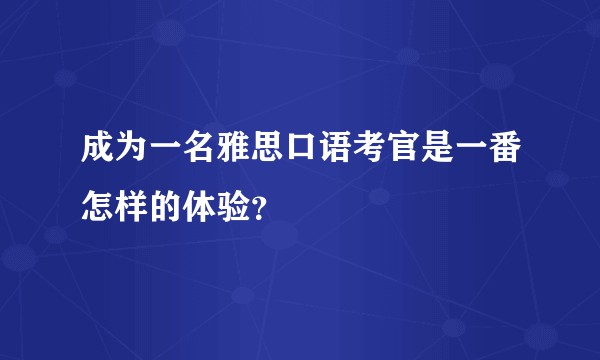 成为一名雅思口语考官是一番怎样的体验？