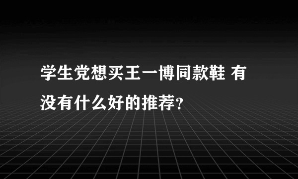 学生党想买王一博同款鞋 有没有什么好的推荐？