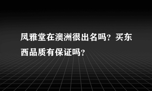 凤雅堂在澳洲很出名吗？买东西品质有保证吗？
