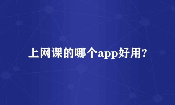 上网课的哪个app好用?
